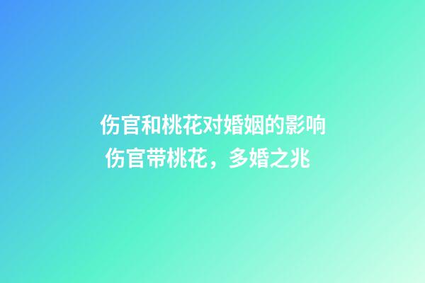 伤官和桃花对婚姻的影响 伤官带桃花，多婚之兆
